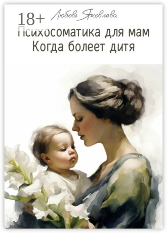 Любовь Игоревна Яковлева. Психосоматика для мам. Когда болеет дитя
