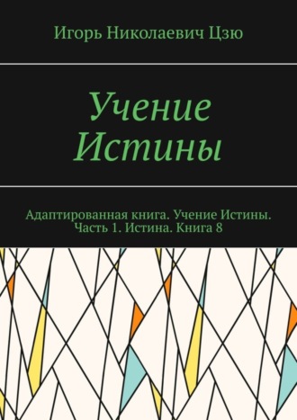 . Учение Истины. Адаптированная книга. Учение Истины. Часть 1. Истина. Книга 8