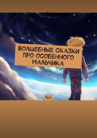 Наташа Васильева. Волшебные сказки про особенного мальчика. Тсс!