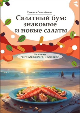 . Салатный бум: знакомые и новые салаты. Серия книг «Боги нутрициологии и кулинарии»