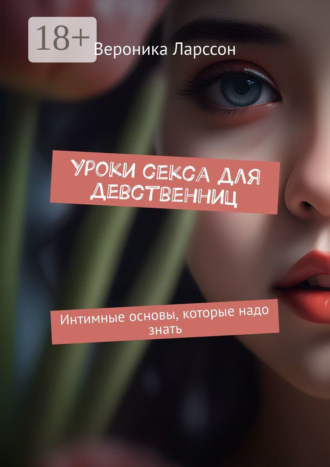 Вероника Ларссон. Уроки секса для девственниц. Интимные основы, которые надо знать