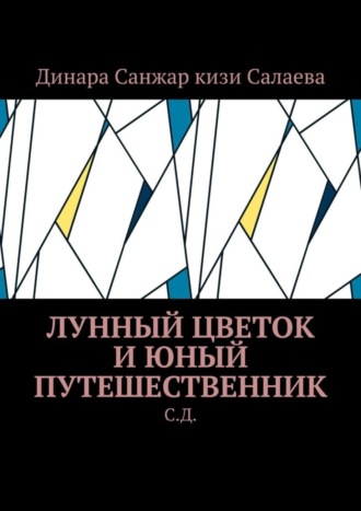 Динара Санжар кизи Салаева. Лунный цветок и юный путешественник. С. Д