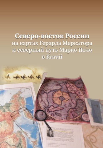 . Северо-Восток России на картах Герарда Меркатора и северный путь Марко Поло в Катай