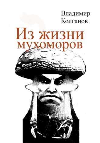 Владимир Колганов. Из жизни мухоморов