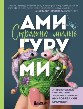 Анастасия Кирсанова. Страшно милые амигуруми. Очаровательные миниатюрные создания в технике микровязания крючком