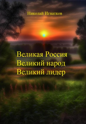 Николай Игнатков. Великая России, Великий народ, Великий лидер