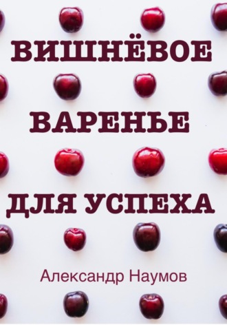 . Вишнёвое варенье для успеха. Рецепт достижения ваших целей