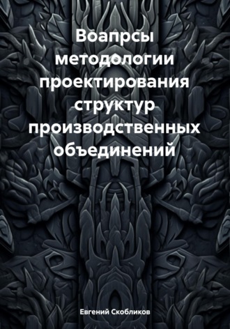 Евгений Скобликов. Вопросы методологии проектирования структур производственных объединений