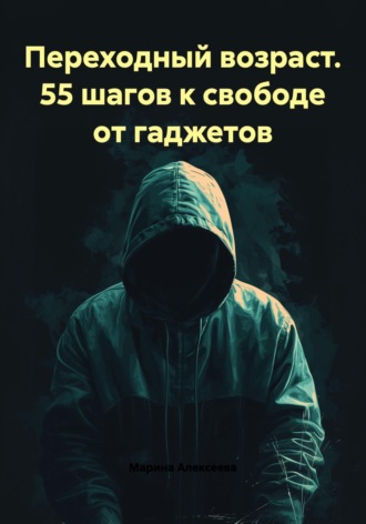 Марина Николаевна Алексеева. Переходный возраст. 55 шагов к свободе от гаджетов