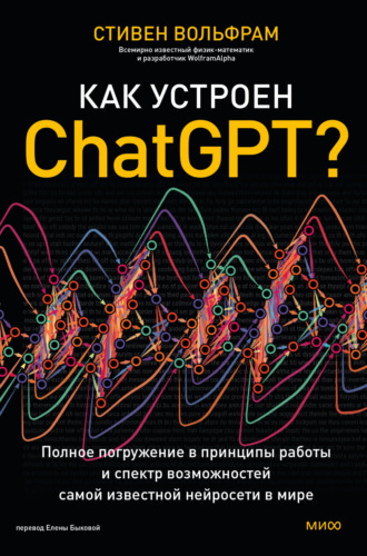 Стивен Вольфрам. Как устроен ChatGPT? Полное погружение в принципы работы и спектр возможностей самой известной нейросети в мире