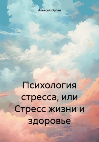 Алексей Николаевич Орган. Психология стресса, или Стресс жизни и здоровье