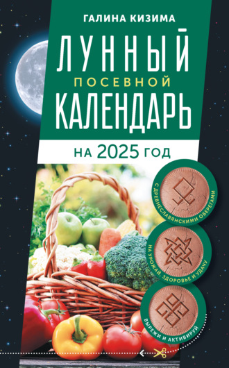 . Лунный посевной календарь садовода и огородника на 2025 г. с древнеславянскими оберегами на урожай, здоровье и удачу