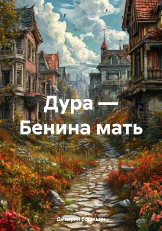 Дмитрий Вощинин. Дура – Бенина мать