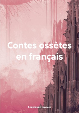 Александр Юрьевич Кожиев. Contes ossètes en français