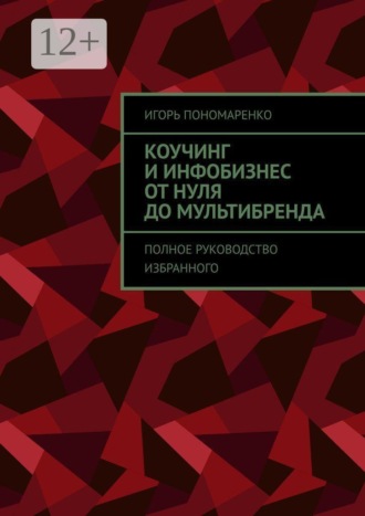 . Коучинг и инфобизнес от нуля до мультибренда. Полное руководство избранного