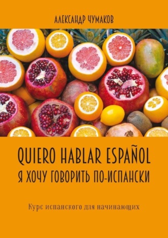 Александр Чумаков. Quiero hablar español. Я хочу говорить по-испански. Курс испанского для начинающих