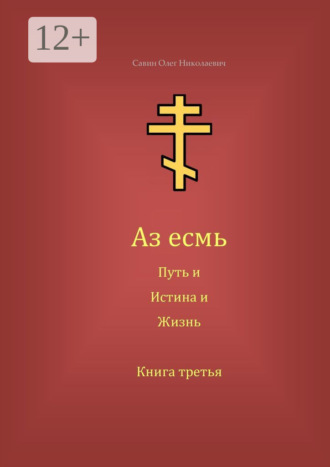 Олег Николаевич Савин. Аз есмь Путь, и Истина, и Жизнь. Книга третья