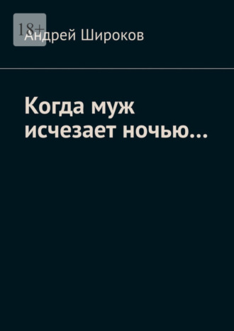 Андрей Широков. Когда муж исчезает ночью…