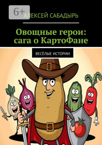 Алексей Сабадырь. Овощные герои: сага о КартоФане. Весёлые истории
