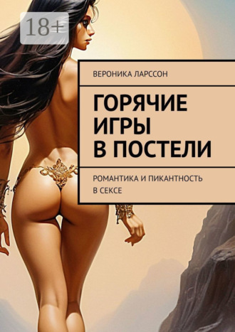 Вероника Ларссон. Горячие игры в постели. Романтика и пикантность в сексе