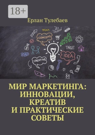 Ерлан Тулебаев. Мир маркетинга: Инновации, креатив и практические советы