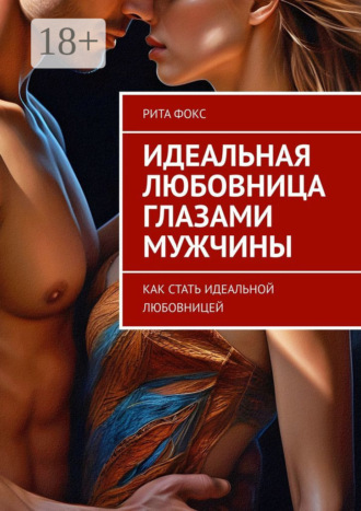 Рита Фокс. Идеальная любовница глазами мужчины. Как стать идеальной любовницей