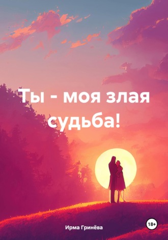 Ирма Гринёва. Ты – моя злая судьба!