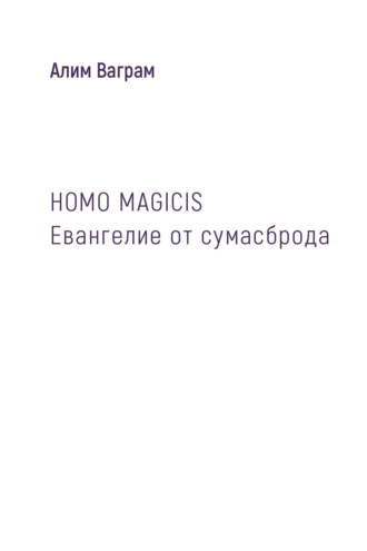 . HOMO MAGICIS. Евангелие от сумасброда
