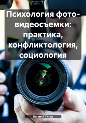 Евгений Титов. Психология фото- видеосъемки: практика, конфликтология, социология