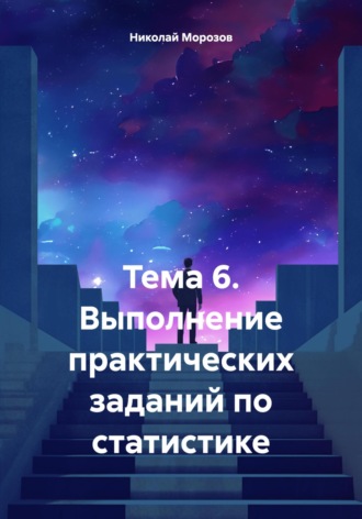 Николай Петрович Морозов. Тема 6. Выполнение практических заданий по статистике