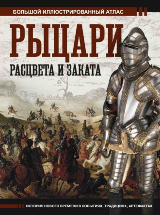 . Рыцари расцвета и заката. Большой иллюстрированный атлас