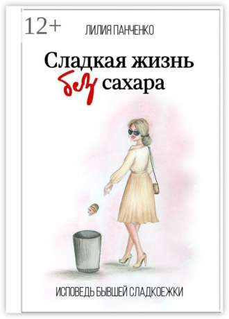 . Сладкая жизнь без сахара. Исповедь бывшей сладкоежки