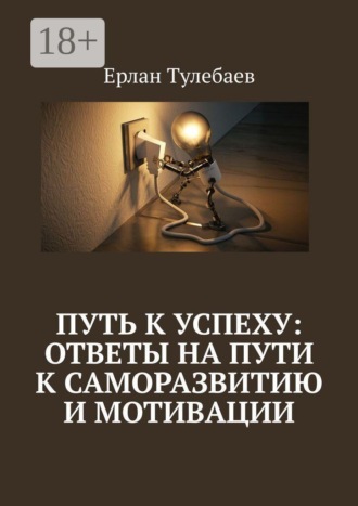 Ерлан Тулебаев. Путь к успеху: ответы на пути к саморазвитию и мотивации