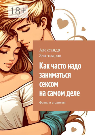 Александр Златозаров. Как часто надо заниматься сексом на самом деле. Факты и стратегии