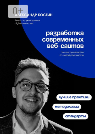 Александр Александрович Костин. Разработка современных веб-сайтов: Стандарты, методологии и лучшие практики
