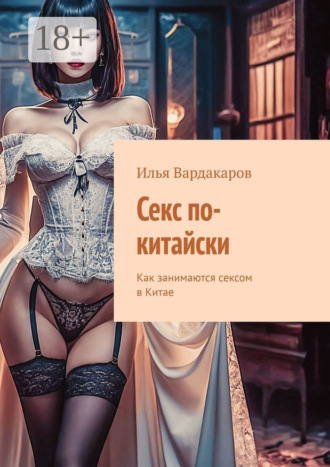 Илья Вардакаров. Секс по-китайски. Как занимаются сексом в Китае