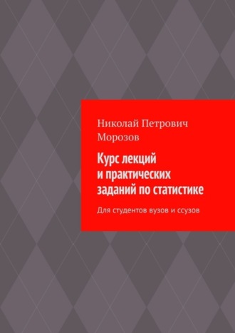 Николай Петрович Морозов. Курс лекций и практических заданий по статистике. Для студентов вузов и ссузов
