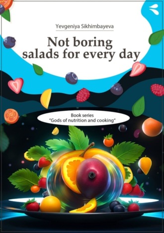 . Not boring salads for every day. Book series «Gods of nutrition and cooking»