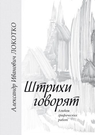 . Штрихи говорят. Альбом графических работ