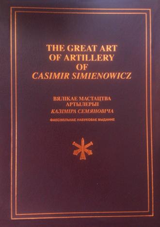 . The Great Art of Artillery of Casimir Simienowicz .Вялікае мастацтва артылерыі Казіміра Семяновіча (факсімільнае навуковае выданне)