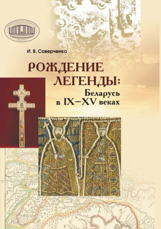 . Рождение легенды. Беларусь в IX–XV веках