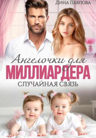 Дина Павлова. Ангелочки для миллиардера. Случайная связь