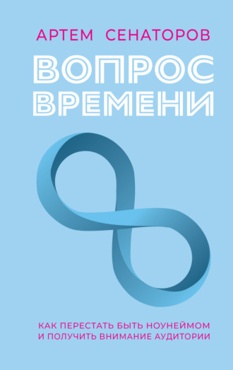 Артем Сенаторов. Вопрос времени. Как перестать быть ноунеймом и получить внимание аудитории