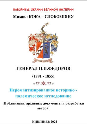 Михаил Кока – Слобозияну. Фавориты окраин великой империи. ГЕНЕРАЛ П.И.ФЕДОРОВ (1791 – 1855). Не романтизированное историко – полемическое исследование. Кишинев 2024