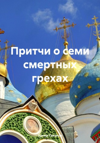 Артем Алексеевич Тихонов. Притчи о семи смертных грехах
