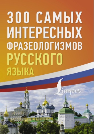 Коллектив авторов. 300 самых интересных фразеологизмов русского языка