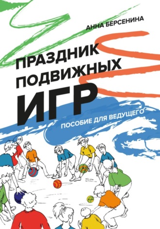 Анна Берсенина. Праздник подвижных игр. Пособие для ведущего