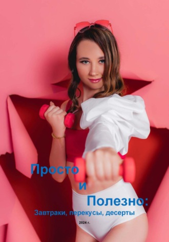 . Просто и полезно: завтраки, перекусы, десерты