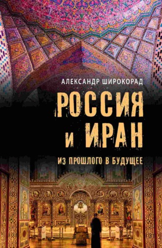 Александр Широкорад. Россия и Иран. Из прошлого в будущее