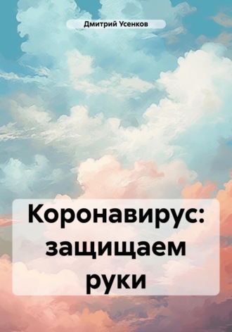 Дмитрий Усенков. Коронавирус: защищаем руки